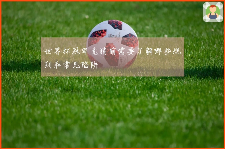 世界杯冠军竞猜前需要了解哪些规则和常见陷阱
