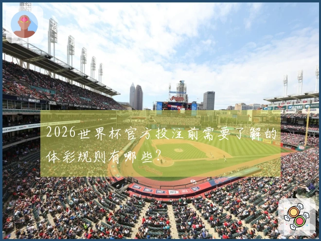 2026世界杯官方投注前需要了解的体彩规则有哪些？