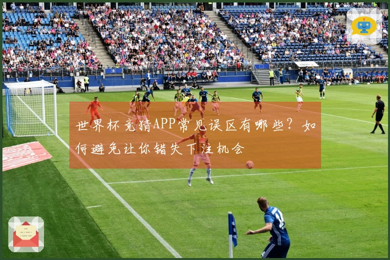 世界杯竞猜APP常见误区有哪些？如何避免让你错失下注机会