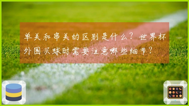 单关和串关的区别是什么？世界杯外围买球时需要注意哪些细节？