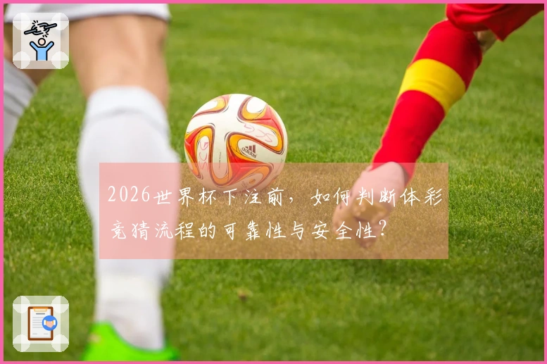 2026世界杯下注前，如何判断体彩竞猜流程的可靠性与安全性？