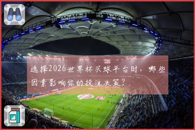 选择2026世界杯买球平台时，哪些因素影响你的投注决策？