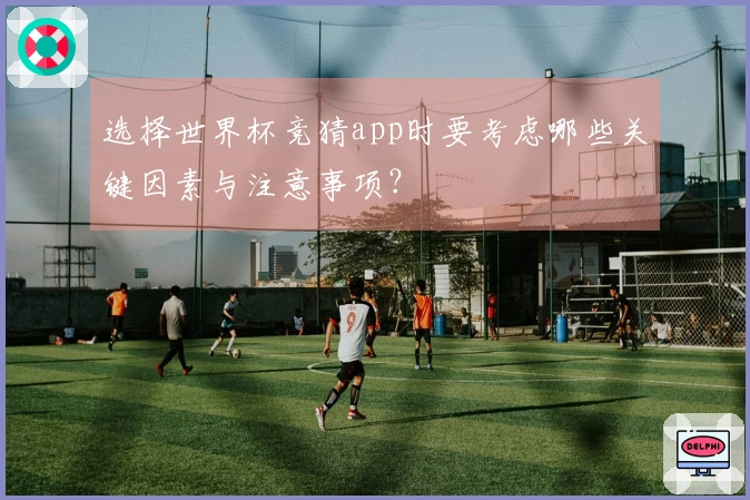 选择世界杯竞猜app时要考虑哪些关键因素与注意事项？