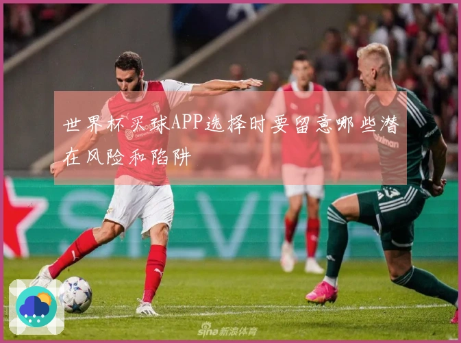 世界杯买球APP选择时要留意哪些潜在风险和陷阱
