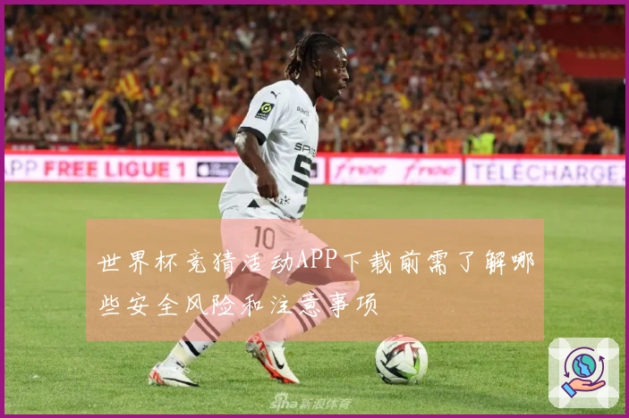 世界杯竞猜活动APP下载前需了解哪些安全风险和注意事项