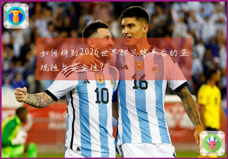 如何辨别2026世界杯买球平台的正规性与安全性？