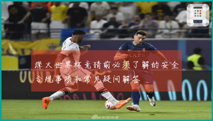烽火世界杯竞猜前必须了解的安全合规事项和常见疑问解答