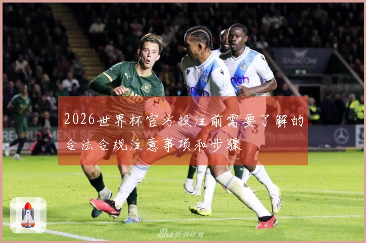 2026世界杯官方投注前需要了解的合法合规注意事项和步骤
