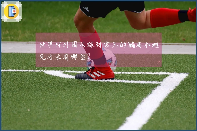 世界杯外围买球时常见的骗局和避免方法有哪些？