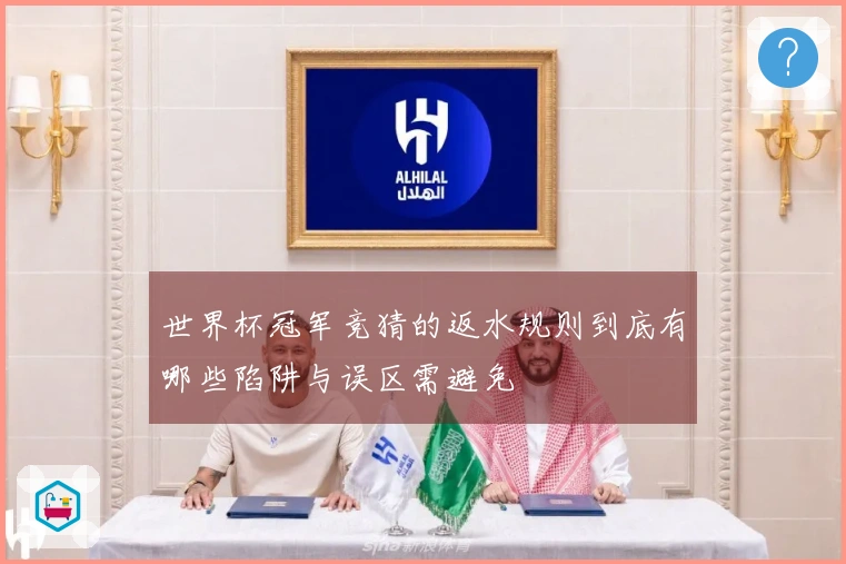 世界杯冠军竞猜的返水规则到底有哪些陷阱与误区需避免