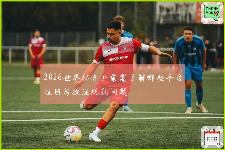 2026世界杯开户前需了解哪些平台注册与投注规则问题