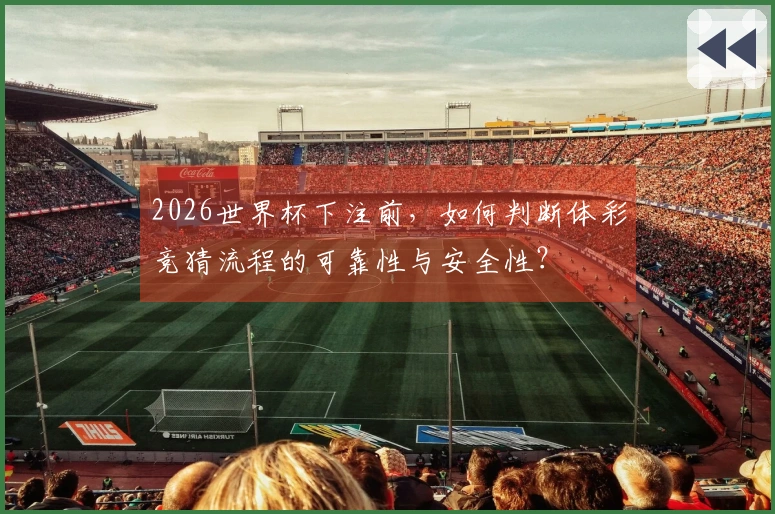 2026世界杯下注前，如何判断体彩竞猜流程的可靠性与安全性？