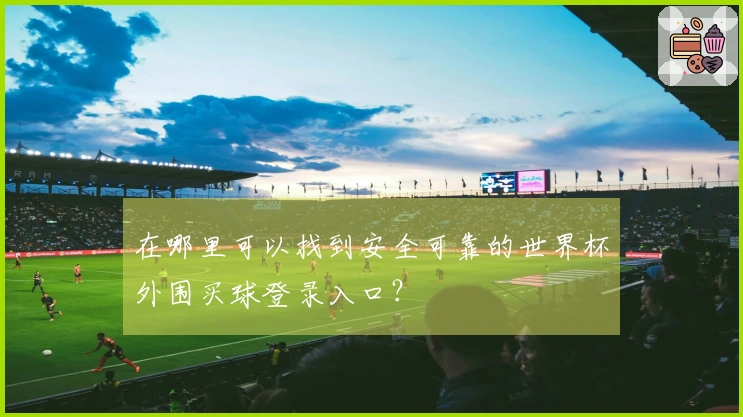在哪里可以找到安全可靠的世界杯外围买球登录入口？