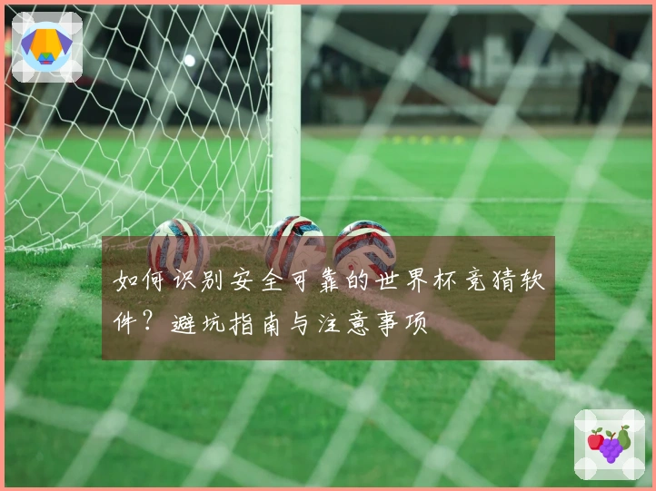 如何识别安全可靠的世界杯竞猜软件?避坑指南与注意事项