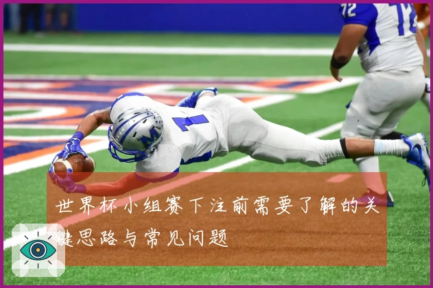 世界杯小组赛下注前需要了解的关键思路与常见问题