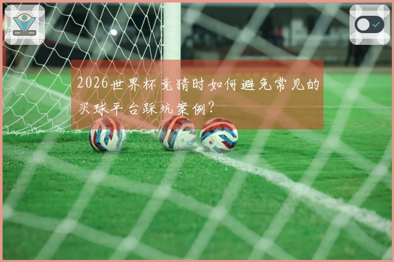 2026世界杯竞猜时如何避免常见的买球平台踩坑案例？
