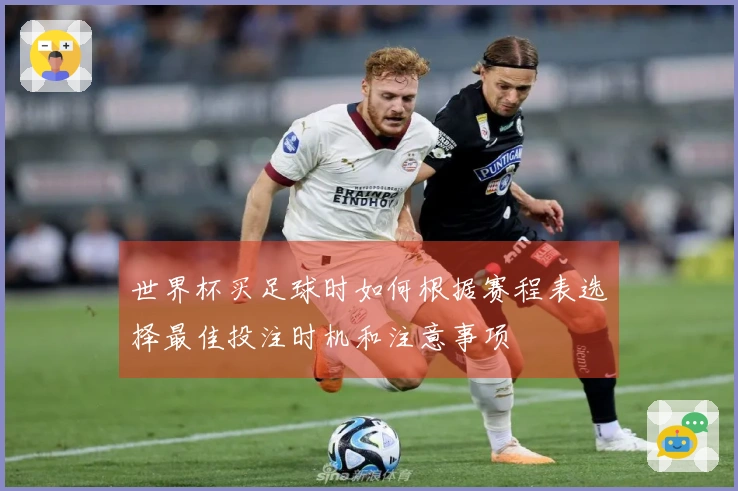 世界杯买足球时如何根据赛程表选择最佳投注时机和注意事项