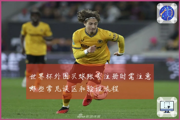 世界杯外围买球账号注册时需注意哪些常见误区和验证流程