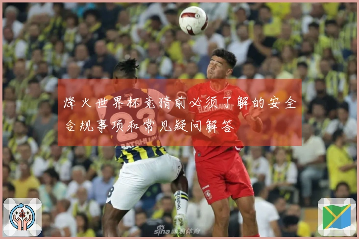 烽火世界杯竞猜前必须了解的安全合规事项和常见疑问解答