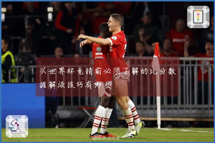 买世界杯竞猜前必须了解的比分数据解读技巧有哪些