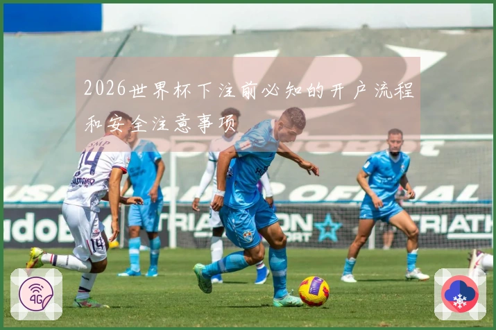 2026世界杯下注前必知的开户流程和安全注意事项