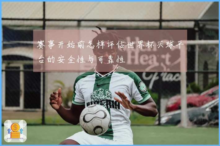 赛事开始前怎样评估世界杯买球平台的安全性与可靠性