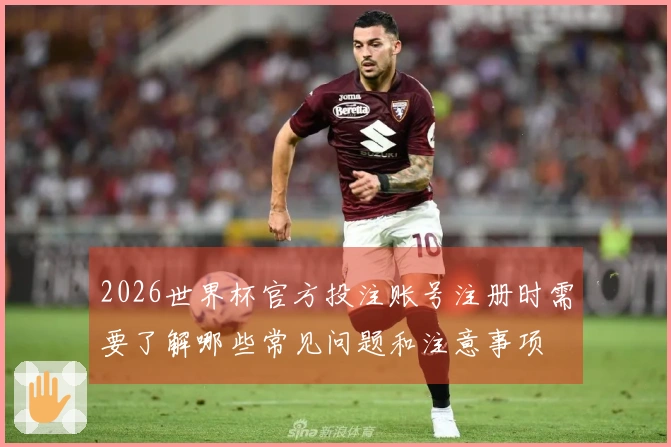 2026世界杯官方投注账号注册时需要了解哪些常见问题和注意事项