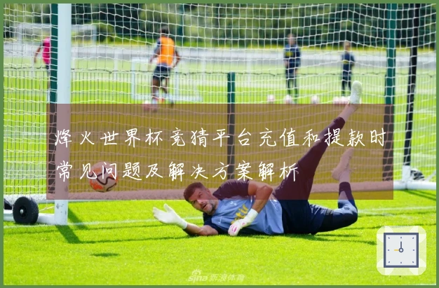烽火世界杯竞猜平台充值和提款时常见问题及解决方案解析