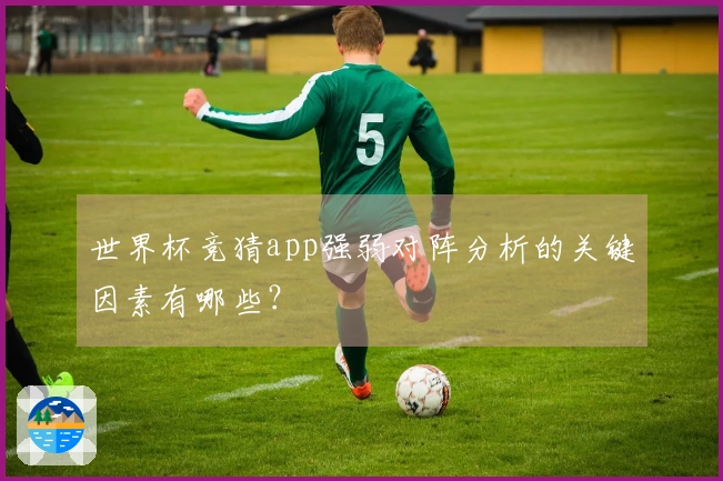 世界杯竞猜app强弱对阵分析的关键因素有哪些？