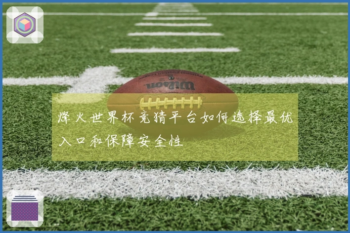烽火世界杯竞猜平台如何选择最优入口和保障安全性