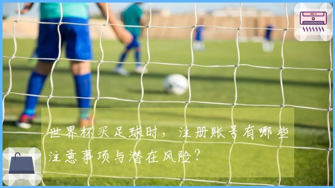 世界杯买足球时，注册账号有哪些注意事项与潜在风险？