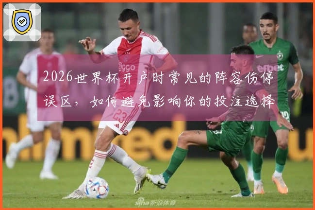 2026世界杯开户时常见的阵容伤停误区，如何避免影响你的投注选择