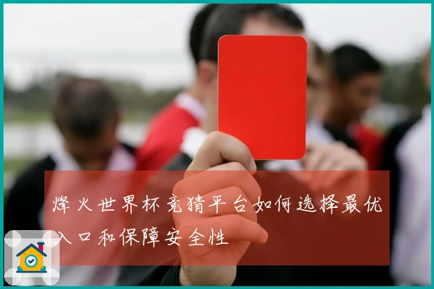 烽火世界杯竞猜平台如何选择最优入口和保障安全性