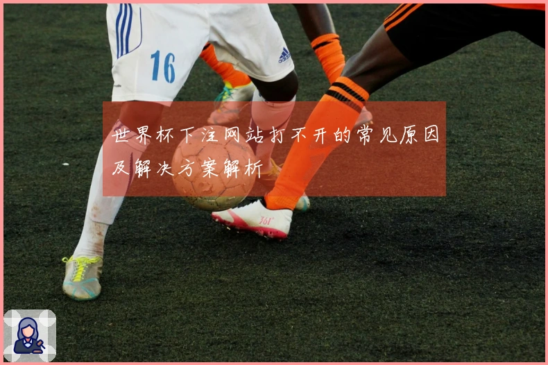 世界杯下注网站打不开的常见原因及解决方案解析