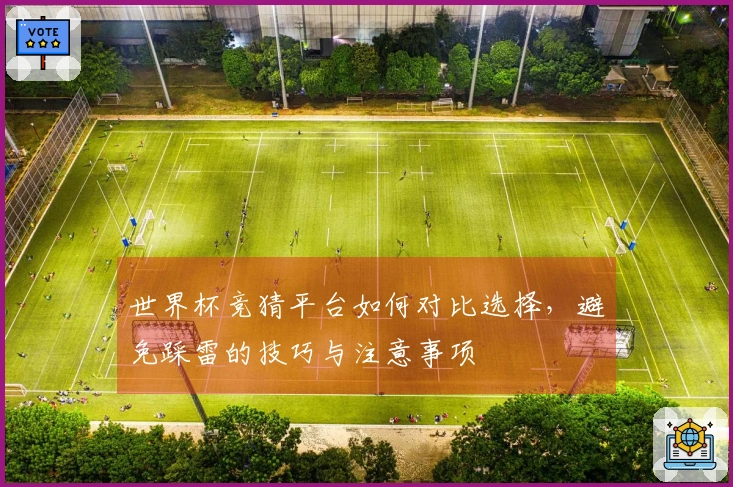 世界杯竞猜平台如何对比选择,避免踩雷的技巧与注意事项
