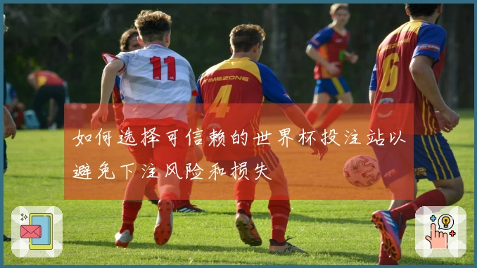 如何选择可信赖的世界杯投注站以避免下注风险和损失