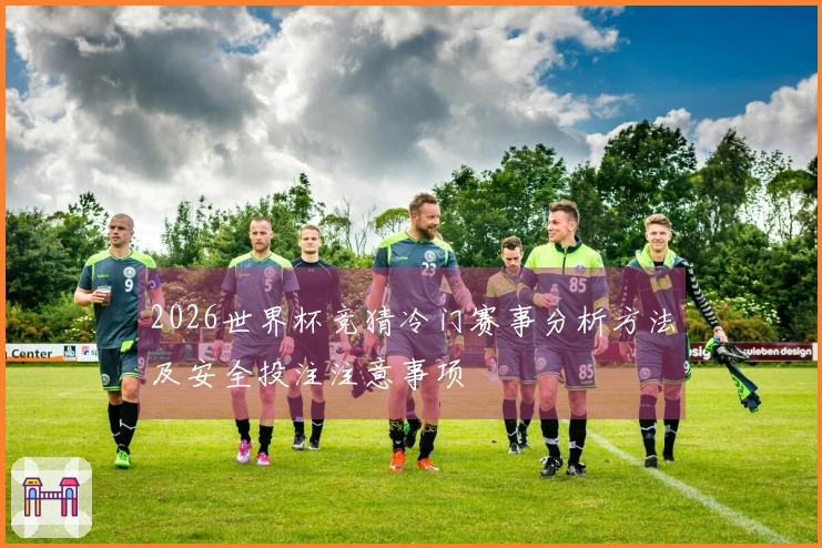 2026世界杯竞猜冷门赛事分析方法及安全投注注意事项