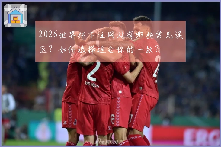 2026世界杯下注网站有哪些常见误区？如何选择适合你的一款？