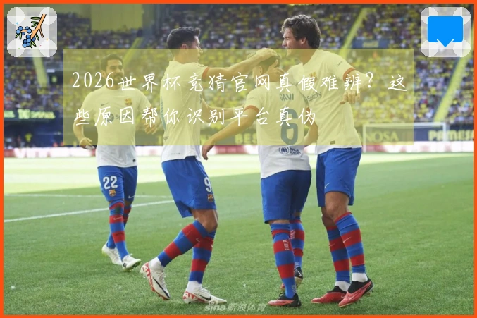 2026世界杯竞猜官网真假难辨？这些原因帮你识别平台真伪