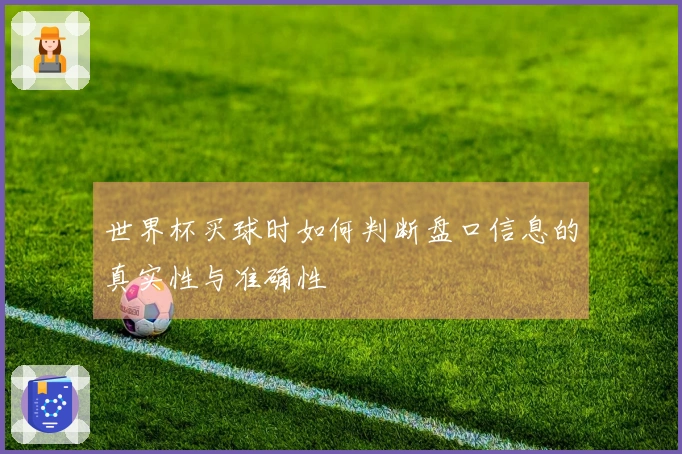 世界杯买球时如何判断盘口信息的真实性与准确性