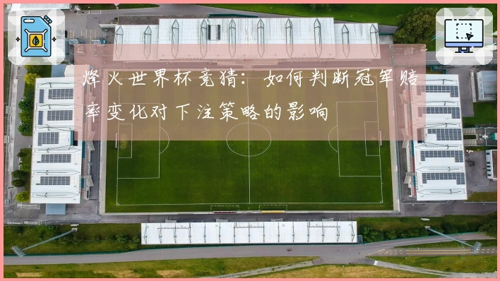 烽火世界杯竞猜：如何判断冠军赔率变化对下注策略的影响