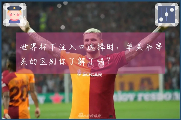 世界杯下注入口选择时，单关和串关的区别你了解了吗？